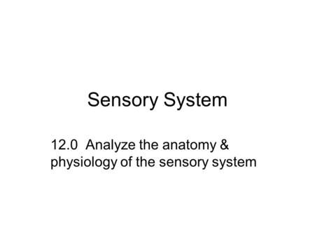 Sensory System 12.0 Analyze the anatomy & physiology of the sensory system.