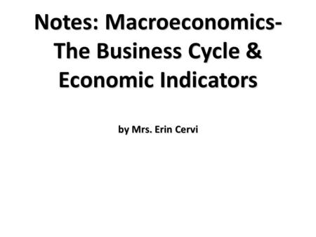 Notes: Macroeconomics- The Business Cycle & Economic Indicators by Mrs. Erin Cervi.