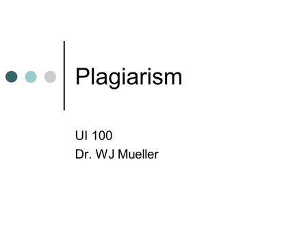 Plagiarism UI 100 Dr. WJ Mueller. What is Plagiarism? Definition: “To take the thoughts, writings, inventions, etc., of another and use as one’s own,