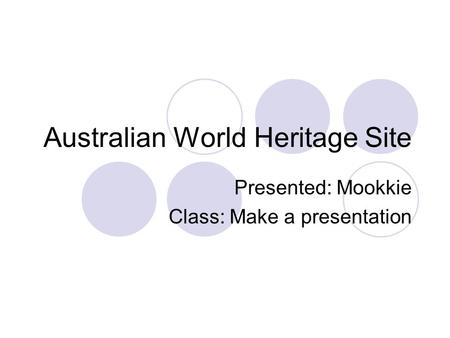 Australian World Heritage Site Presented: Mookkie Class: Make a presentation.