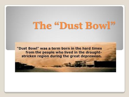 The “Dust Bowl” Dust Bowl was a term born in the hard times from the people who lived in the drought- stricken region during the great depression.