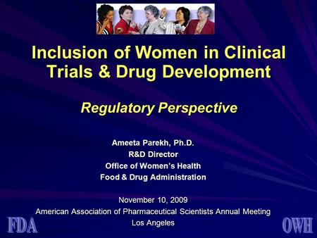 Inclusion of Women in Clinical Trials & Drug Development Regulatory Perspective Ameeta Parekh, Ph.D. R&D Director Office of Women’s Health Food & Drug.