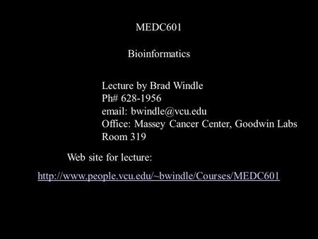 Bioinformatics MEDC601 Lecture by Brad Windle Ph# 628-1956   Office: Massey Cancer Center, Goodwin Labs Room 319 Web site for lecture: