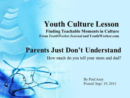 Youth Culture Lesson Finding Teachable Moments in Culture From YouthWorker Journal and YouthWorker.com Parents Just Don’t Understand How much do you tell.