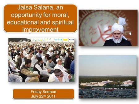 Friday Sermon July 22 nd 2011 Friday Sermon July 22 nd 2011 Jalsa Salana, an opportunity for moral, educational and spiritual improvement.