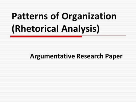 Patterns of Organization (Rhetorical Analysis) Argumentative Research Paper.