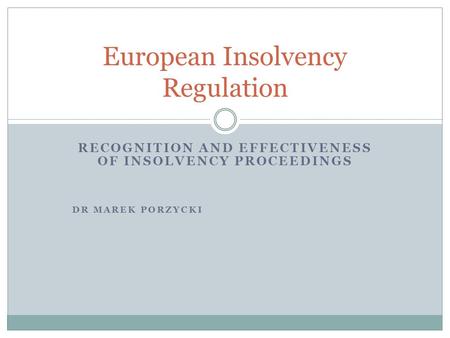 RECOGNITION AND EFFECTIVENESS OF INSOLVENCY PROCEEDINGS DR MAREK PORZYCKI European Insolvency Regulation.