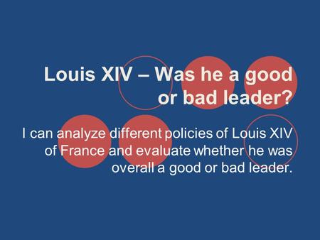 Louis XIV – Was he a good or bad leader? I can analyze different policies of Louis XIV of France and evaluate whether he was overall a good or bad leader.