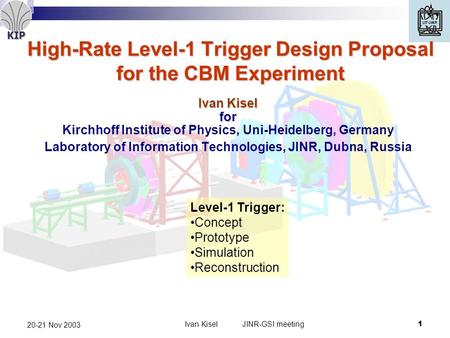 KIP Ivan Kisel JINR-GSI meeting1 20-21 Nov 2003 High-Rate Level-1 Trigger Design Proposal for the CBM Experiment Ivan Kisel for Kirchhoff Institute of.