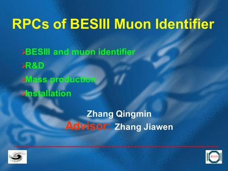 RPCs of BESIII Muon Identifier  BESIII and muon identifier  R&D  Mass production  Installation Zhang Qingmin Advisor: Zhang Jiawen.