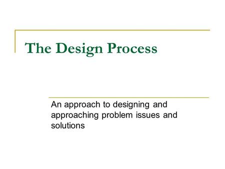 The Design Process An approach to designing and approaching problem issues and solutions.