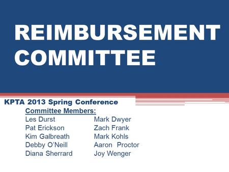 REIMBURSEMENT COMMITTEE KPTA 2013 Spring Conference Committee Members: Les DurstMark Dwyer Pat EricksonZach Frank Kim GalbreathMark Kohls Debby O’NeillAaron.