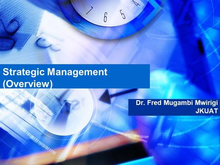 Strategic Management (Overview) Dr. Fred Mugambi Mwirigi JKUAT.