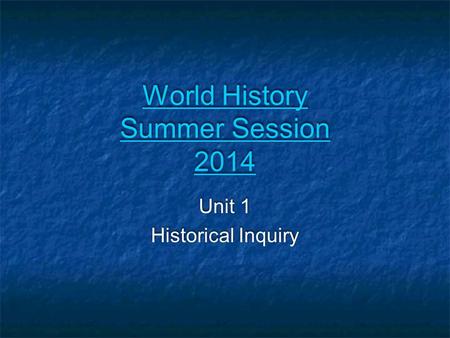 World History Summer Session 2014 World History Summer Session 2014 Unit 1 Historical Inquiry Unit 1 Historical Inquiry.