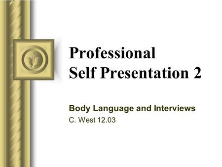 Professional Self Presentation 2 Body Language and Interviews C. West 12.03.