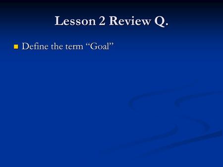 Lesson 2 Review Q. Define the term “Goal” Define the term “Goal”
