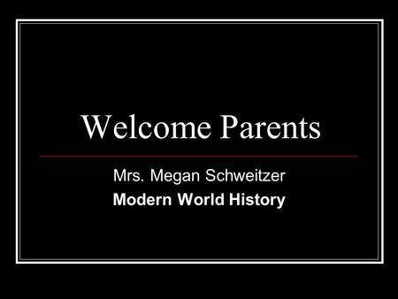 Welcome Parents Mrs. Megan Schweitzer Modern World History.