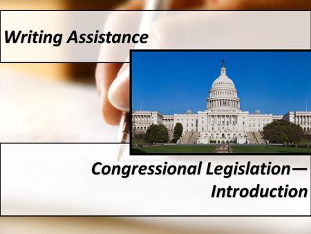 Writing Assistance Congressional Legislation— Introduction.
