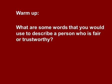 Warm up: What are some words that you would use to describe a person who is fair or trustworthy?