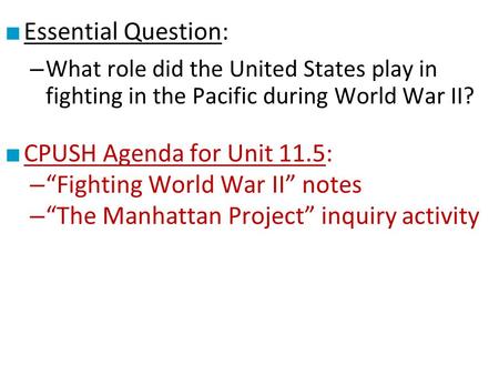 ■ Essential Question: – What role did the United States play in fighting in the Pacific during World War II? ■ CPUSH Agenda for Unit 11.5: – “Fighting.