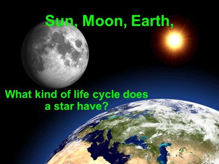 Sun, Moon, Earth, What kind of life cycle does a star have?