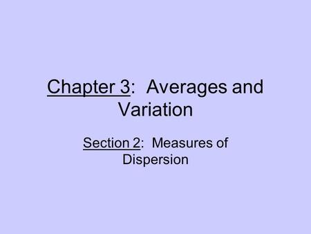 Chapter 3: Averages and Variation Section 2: Measures of Dispersion.