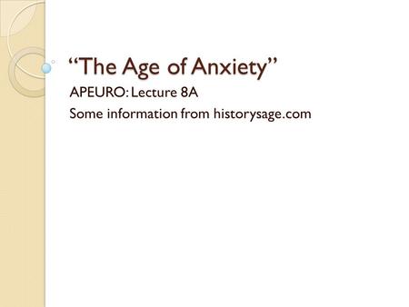 “The Age of Anxiety” APEURO: Lecture 8A Some information from historysage.com.