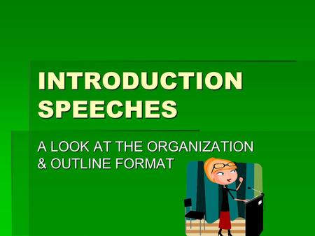 INTRODUCTION SPEECHES A LOOK AT THE ORGANIZATION & OUTLINE FORMAT.