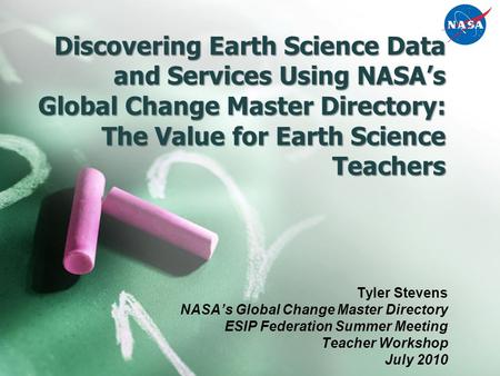 Discovering Earth Science Data and Services Using NASA’s Global Change Master Directory: The Value for Earth Science Teachers Tyler Stevens NASA’s Global.