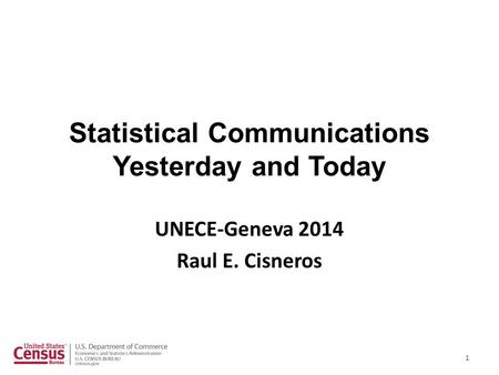Statistical Communications Yesterday and Today UNECE-Geneva 2014 Raul E. Cisneros 1.