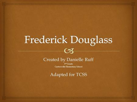 Frederick Douglass Created by Danielle Ruff Adapted for TCSS 3rd Grade