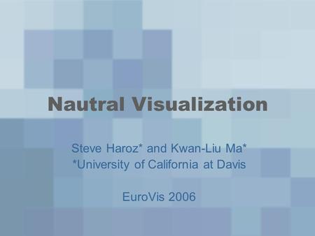 Nautral Visualization Steve Haroz* and Kwan-Liu Ma* *University of California at Davis EuroVis 2006.