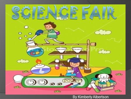 Science Fair By Kimberly Albertson.