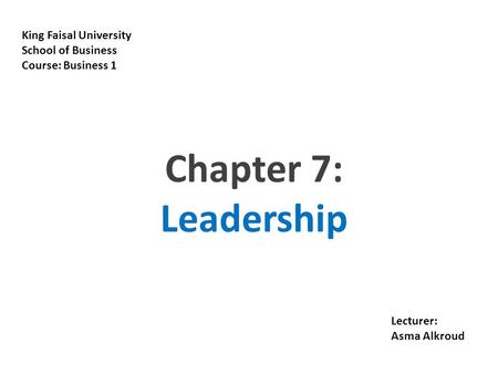 18-1 King Faisal University School of Business Course: Business 1 Lecturer: Asma Alkroud Chapter 7: Leadership.