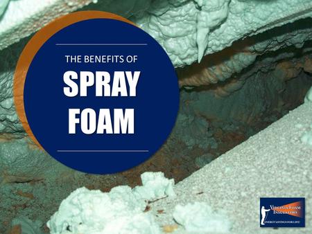 THE BENEFITS OF SPRAYFOAM SPRAYFOAM. Virginia Foam's polyurethane foam creates an air-tight seal that offers the highest degree of insulation possible.