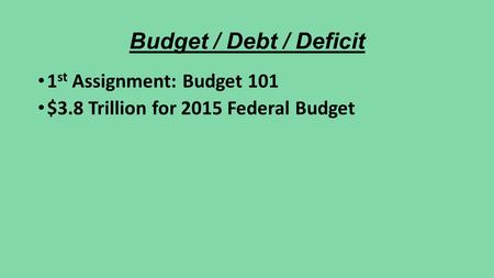 Budget / Debt / Deficit 1 st Assignment: Budget 101 $3.8 Trillion for 2015 Federal Budget.
