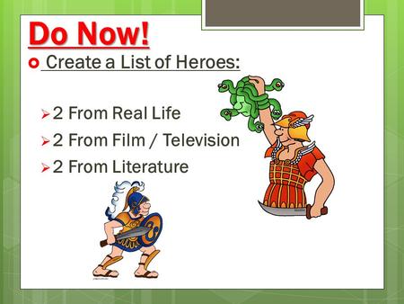 Do Now!  Create a List of Heroes:  2 From Real Life  2 From Film / Television  2 From Literature.