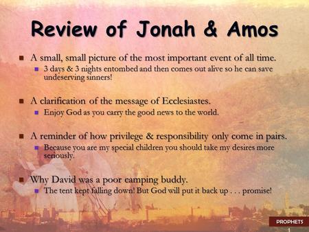 1 Review of Jonah & Amos A small, small picture of the most important event of all time. A small, small picture of the most important event of all time.