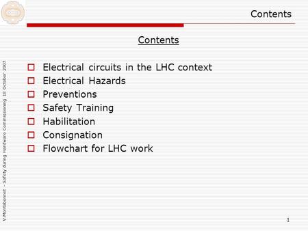 V.Montabonnet - Safety during Hardware Commissioning 18 October 2007 1 Contents  Electrical circuits in the LHC context  Electrical Hazards  Preventions.