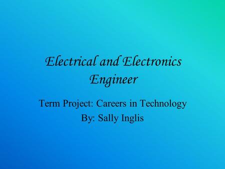 Electrical and Electronics Engineer Term Project: Careers in Technology By: Sally Inglis.