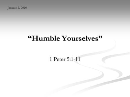 “Humble Yourselves” 1 Peter 5:1-11 January 3, 2010.