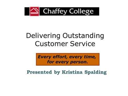 Delivering Outstanding Customer Service Presented by Kristina Spalding Every effort, every time, for every person.