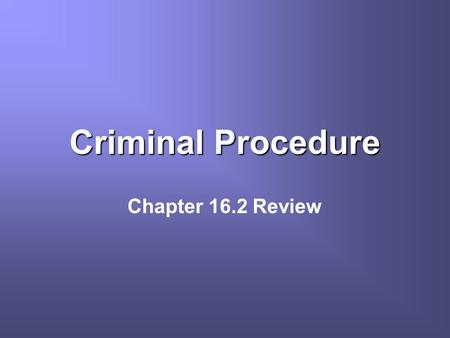 Criminal Procedure Chapter 16.2 Review. What is a crime? An action that breaks the law Felonies are serious crimes Misdemeanors are less serious crimes.