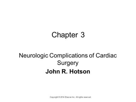 1 Copyright © 2014 Elsevier Inc. All rights reserved. Chapter 3 Neurologic Complications of Cardiac Surgery John R. Hotson.