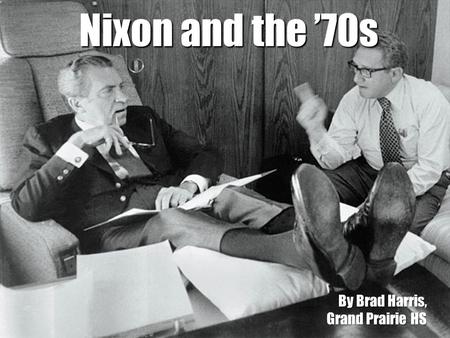 Nixon and the ’70s By Brad Harris, Grand Prairie HS.