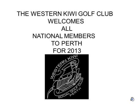 THE WESTERN KIWI GOLF CLUB WELCOMES ALL NATIONAL MEMBERS TO PERTH FOR 2013.