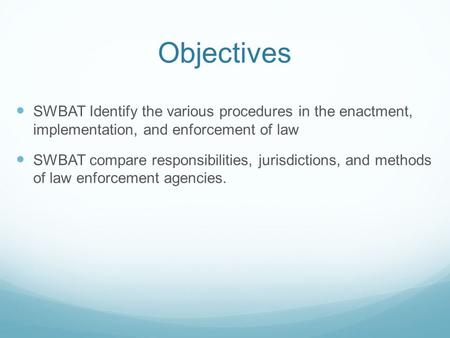 Objectives SWBAT Identify the various procedures in the enactment, implementation, and enforcement of law SWBAT compare responsibilities, jurisdictions,