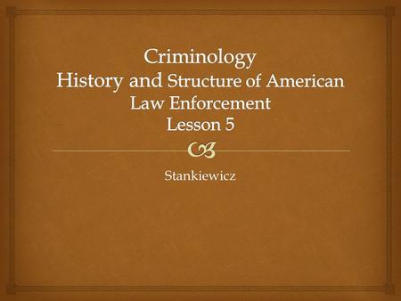 Stankiewicz.   What are the roots of American law enforcement?  What are some of the principles of law enforcement?  How does American law enforcement.