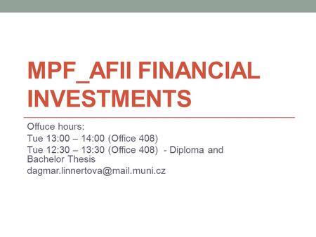 MPF_AFII FINANCIAL INVESTMENTS Offuce hours: Tue 13:00 – 14:00 (Office 408) Tue 12:30 – 13:30 (Office 408) - Diploma and Bachelor Thesis