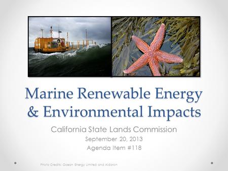Marine Renewable Energy & Environmental Impacts California State Lands Commission September 20, 2013 Agenda Item #118 Photo Credits: Ocean Energy Limited.